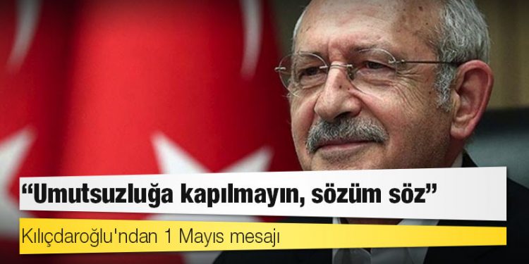 Kılıçdaroğlu'ndan 1 Mayıs mesajı: Umutsuzluğa kapılmayın, sözüm söz