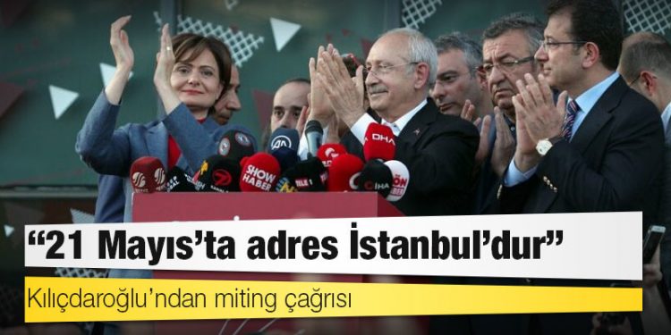 Kılıçdaroğlu’ndan miting çağrısı: ’21 Mayıs’ta adres İstanbul’dur’