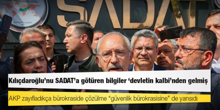 Kılıçdaroğlu’nu SADAT’a götüren bilgiler ‘devletin kalbi’nden gelmiş