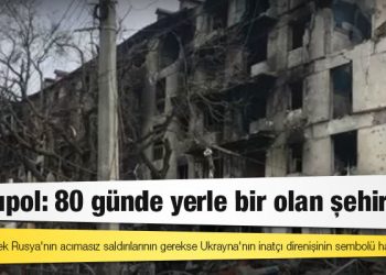 Mariupol: Ukrayna'nın Rus saldırılarıyla 80 günde yerle bir olan liman kenti