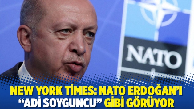 New York Times: NATO Erdoğan’ı “adi soyguncu” gibi görüyor