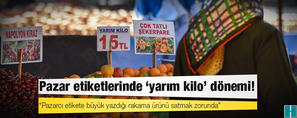 Pazar etiketlerinde 'yarım kilo' dönemi!