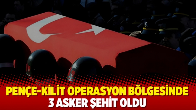 Pençe-Kilit operasyon bölgesinde 3 asker şehit oldu