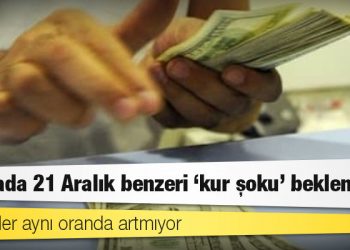 Piyasada 21 Aralık benzeri ‘kur şoku’ beklentisi