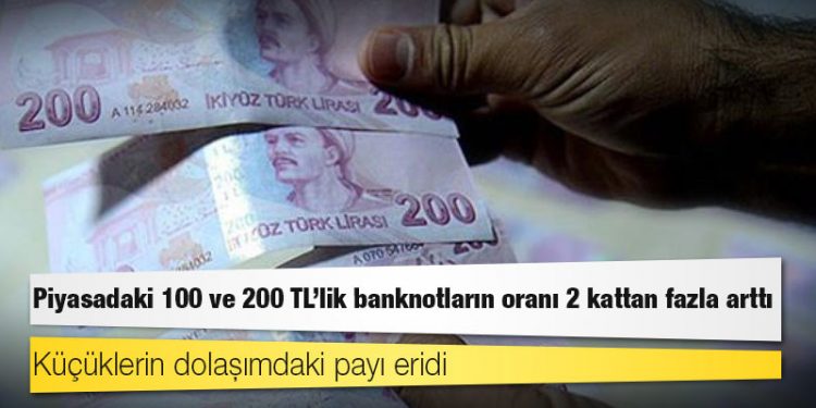 Piyasadaki 100 ve 200 TL'lik banknotların oranı 2 kattan fazla arttı