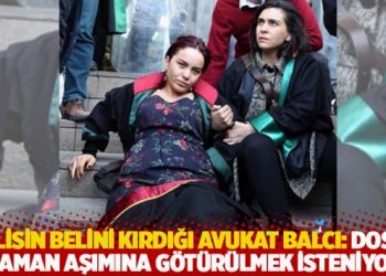 Polisin belini kırdığı Avukat Balcı: Dosya zaman aşımına g&ouml;t&uuml;r&uuml;lmek isteniyor