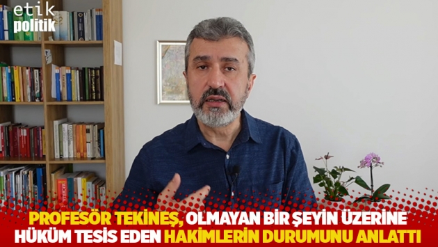 Profesör Tekineş, olmayan bir şeyin üzerine hüküm tesis eden hakimlerin durumunu anlattı