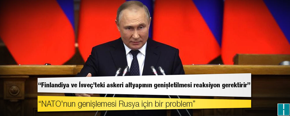 Putin: Finlandiya ve İsveç'teki askeri altyapının genişletilmesi reaksiyon gerektirir