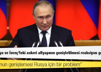 Putin: Finlandiya ve İsveç'teki askeri altyapının genişletilmesi reaksiyon gerektirir