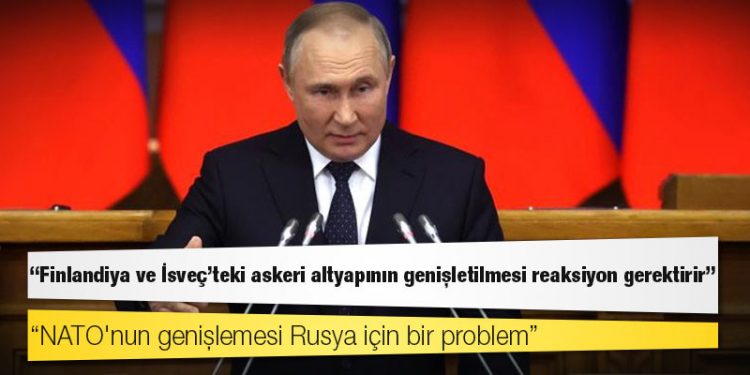 Putin: Finlandiya ve İsveç'teki askeri altyapının genişletilmesi reaksiyon gerektirir