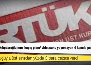 RTÜK'ten Kılıçdaroğlu’nun 'kaçış planı' videosunu yayımlayan 4 kanala para cezası