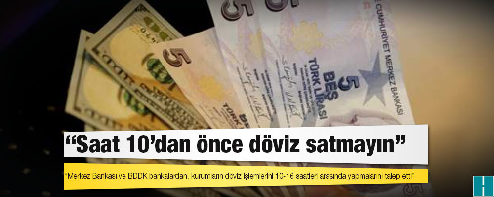 Reuters: Merkez Bankası ve BDDK bankalardan, kurumların döviz işlemlerini 10-16 saatleri arasında yapmalarını talep etti