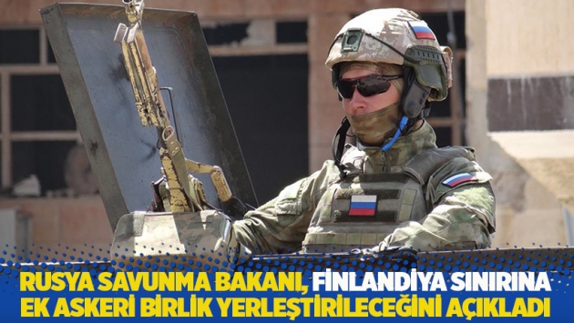 Rusya Savunma Bakanı, Finlandiya sınırına ek askeri birlik yerleştirileceğini açıkladı