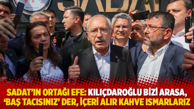 SADAT'ın ortağı Efe: Kılıçdaroğlu bizi arasa, 'Baş tacısınız' der, içeri alır kahve ısmarlarız