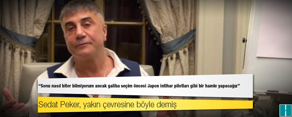 Sedat Peker, yakın çevresine böyle demiş: Sonu nasıl biter bilmiyorum ancak galiba seçim öncesi Japon intihar pilotları gibi bir hamle yapacağız