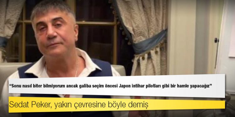 Sedat Peker, yakın çevresine böyle demiş: Sonu nasıl biter bilmiyorum ancak galiba seçim öncesi Japon intihar pilotları gibi bir hamle yapacağız