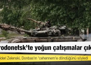 Severodonetsk'te yoğun çatışmalar çıktı; Ukrayna lideri Zelenski, Donbas'ın 'cehennem'e döndüğünü söyledi