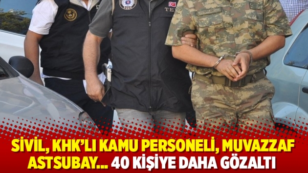 Sivil, KHK’lı kamu personeli, Muvazzaf astsubay… 40 kişiye daha gözaltı