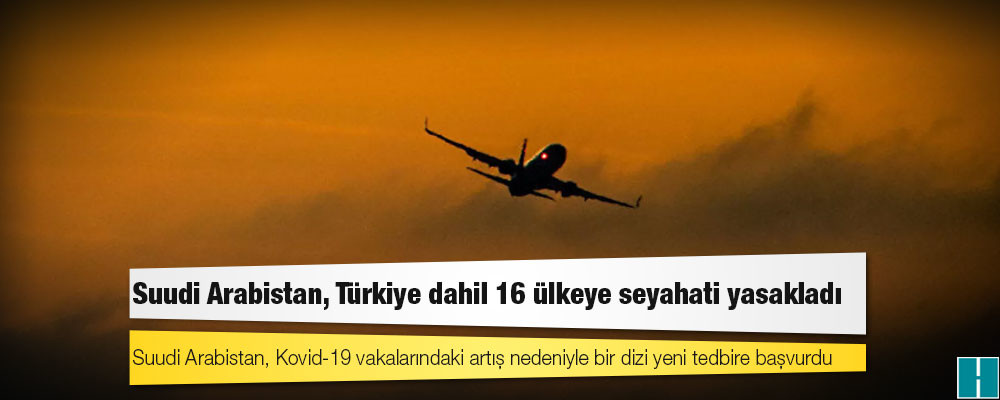 Suudi Arabistan, Türkiye dahil 16 ülkeye seyahati yasakladı