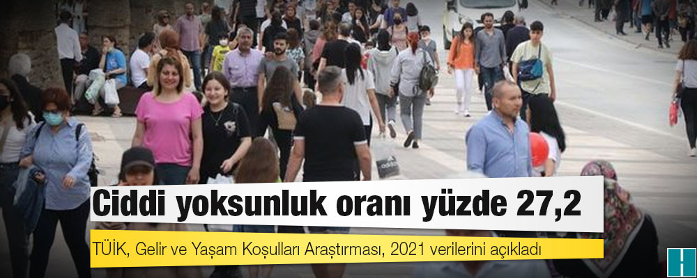 TÜİK 2021 Gelir ve Yaşam Koşulları Araştırması: Ciddi yoksunluk oranı yüzde 27,2