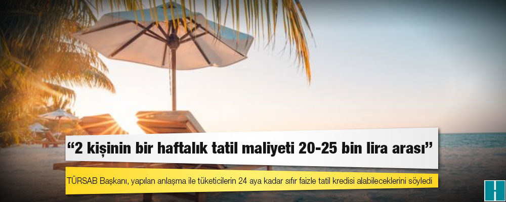 TÜRSAB Başkanı Bağlıkaya: 2 kişinin bir haftalık tatil maliyeti 20-25 bin lira arası