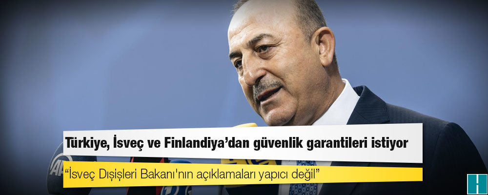 Türkiye, İsveç ve Finlandiya'dan güvenlik garantileri istiyor