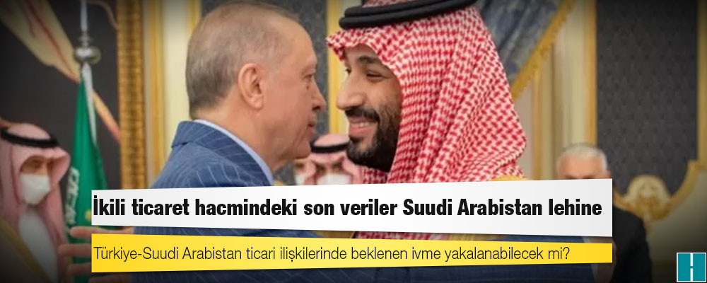 Türkiye-Suudi Arabistan ticari ilişkilerinde beklenen ivme yakalanabilecek mi?