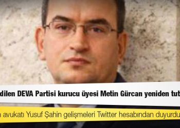 Tahliye edilen DEVA Partisi kurucu üyesi Metin Gürcan yeniden tutuklandı
