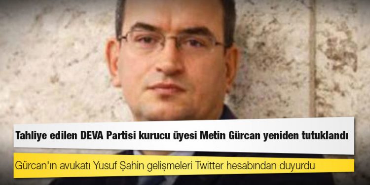 Tahliye edilen DEVA Partisi kurucu üyesi Metin Gürcan yeniden tutuklandı