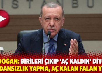 Tayyip Erdoğan: Birileri çıkıp ‘aç kaldık’ diyor; vicdansızlık yapma, aç kalan falan yok!