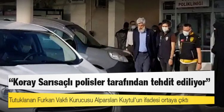 Tutuklanan Furkan Vakfı Kurucusu Alparslan Kuytul'un ifadesi ortaya çıktı: Koray Sarısaçlı polisler tarafından tehdit ediliyor