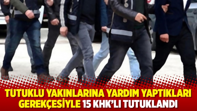 Tutuklu yakınlarına yardım yaptıkları gerekçesiyle 15 KHK’lı tutuklandı