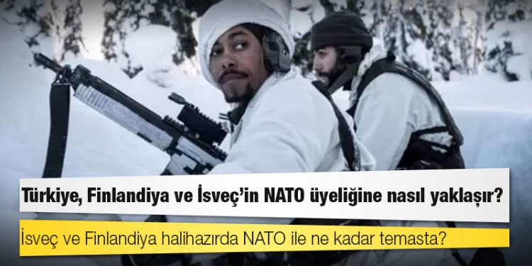 Türkiye, Finlandiya ve İsveç'in NATO üyeliğine nasıl yaklaşır?