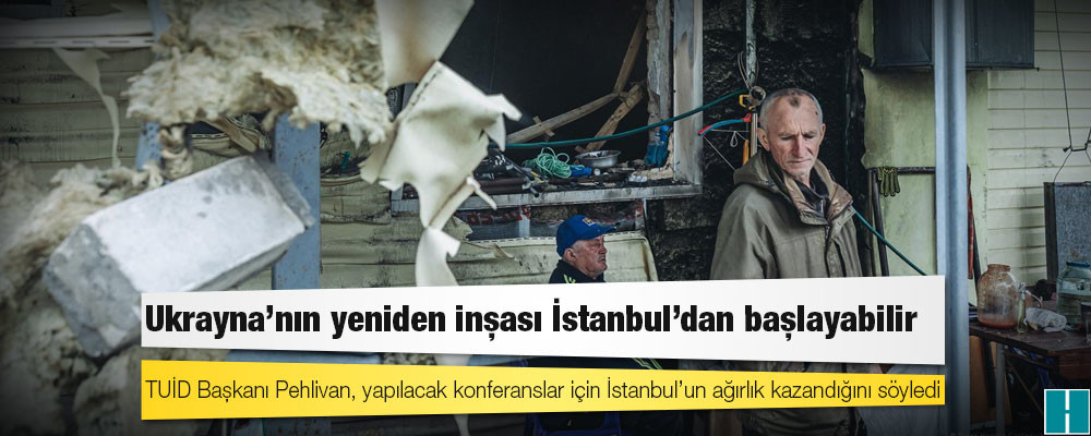 Ukrayna’nın yeniden inşası İstanbul’dan başlayabilir