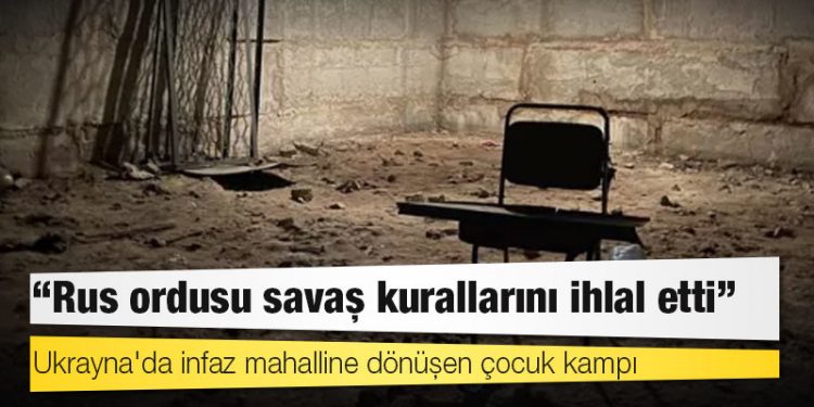 Ukrayna'da infaz mahalline dönüşen çocuk kampı: 'Rus ordusu savaş kurallarını ihlal etti'