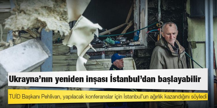 Ukrayna’nın yeniden inşası İstanbul’dan başlayabilir