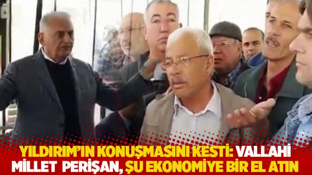 Yıldırım'ın konuşmasını kesti: Vallahi millet perişan, şu ekonomiye bir el atın