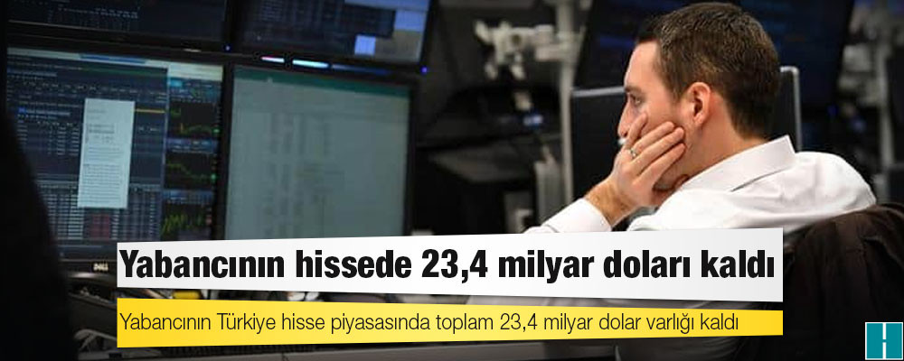 Yabancının Türkiye hisse piyasasında toplam 23,4 milyar dolar varlığı kaldı