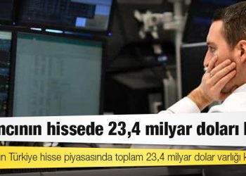 Yabancının Türkiye hisse piyasasında toplam 23,4 milyar dolar varlığı kaldı