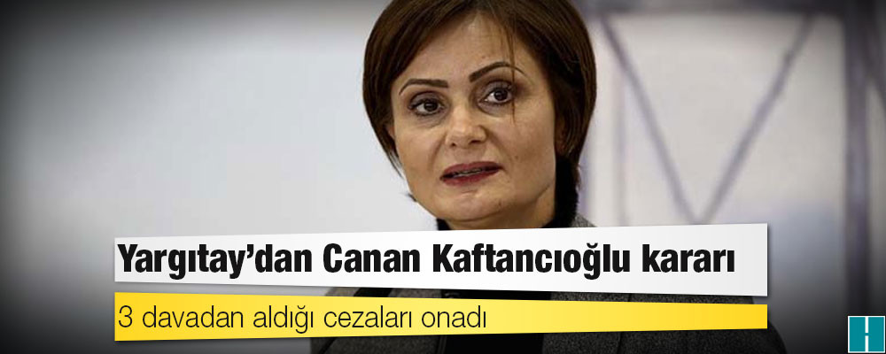 Yargıtay'dan Canan Kaftancıoğlu kararı: 3 davadan aldığı cezaları onadı