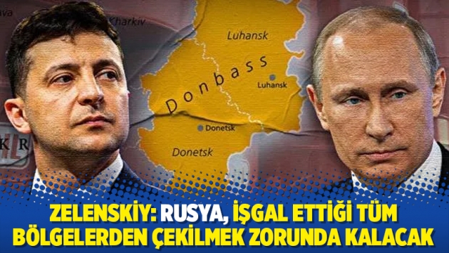 Zelenskiy: Rusya, işgal ettiği tüm bölgelerden çekilmek zorunda kalacak