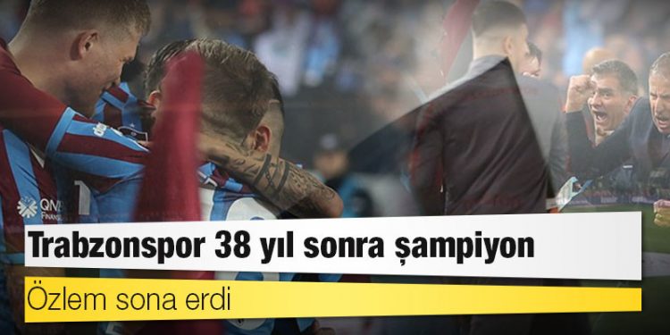 Özlem sona erdi: Trabzonspor 38 yıl sonra şampiyon