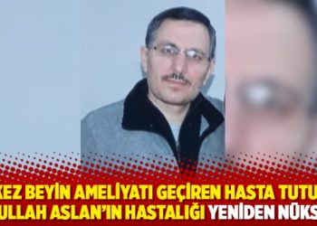 İki kez beyin ameliyatı ge&ccedil;iren hasta tutuklu Abdullah Aslan&rsquo;ın hastalığı yeniden n&uuml;ksetti