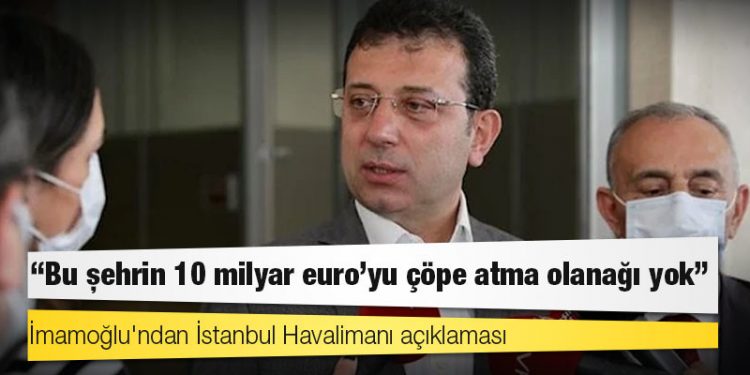 İmamoğlu'ndan İstanbul Havalimanı açıklaması: Bu şehrin 10 milyar euro'yu çöpe atma olanağı yok