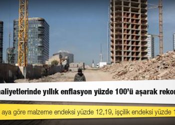 İnşaat maliyetlerinde yıllık enflasyon yüzde 100'ü aşarak rekor kırdı