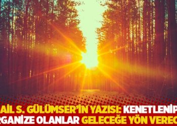 İsmail S. G&uuml;l&uuml;mser'in yazısı: Kenetlenip iyi organize olanlar geleceğe y&ouml;n verecek