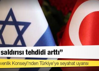 İsrail Güvenlik Konseyi'nden Türkiye'ye seyahat uyarısı: 'İran saldırısı tehdidi arttı'