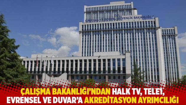 Çalışma Bakanlığı'ndan Halk TV, TELE1, Evrensel ve Duvar'a akreditasyon ayrımcılığı