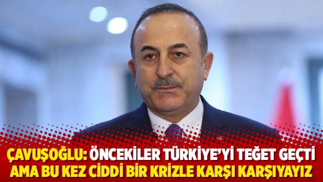 Çavuşoğlu: Öncekiler Türkiye'yi teğet geçti ama bu kez ciddi bir krizle karşı karşıyayız