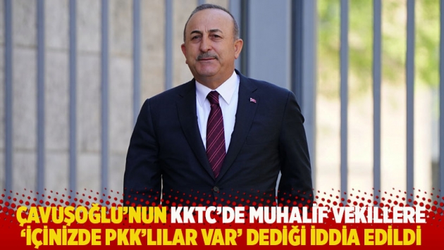 İddia: Çavuşoğlu KKTC'de muhalif vekillere 'İçinizde PKK'lılar var' dedi